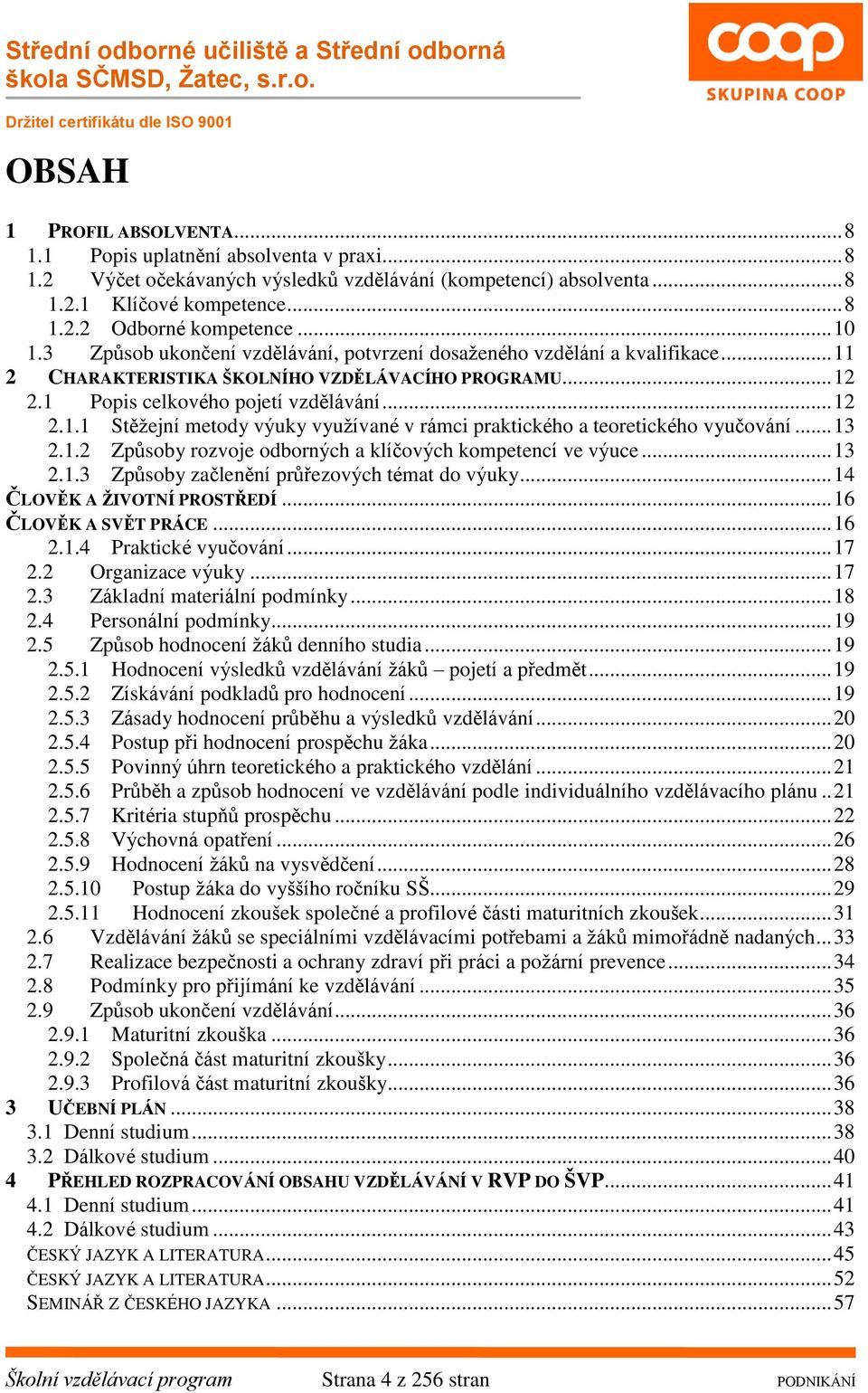 .. 13 2.1.2 Způsoby rozvoje odborných a klíčových kompetencí ve výuce... 13 2.1.3 Způsoby začlenění průřezových témat do výuky... 14 ČLOVĚK A ŽIVOTNÍ PROSTŘEDÍ... 16 ČLOVĚK A SVĚT PRÁCE... 16 2.1.4 Praktické vyučování.