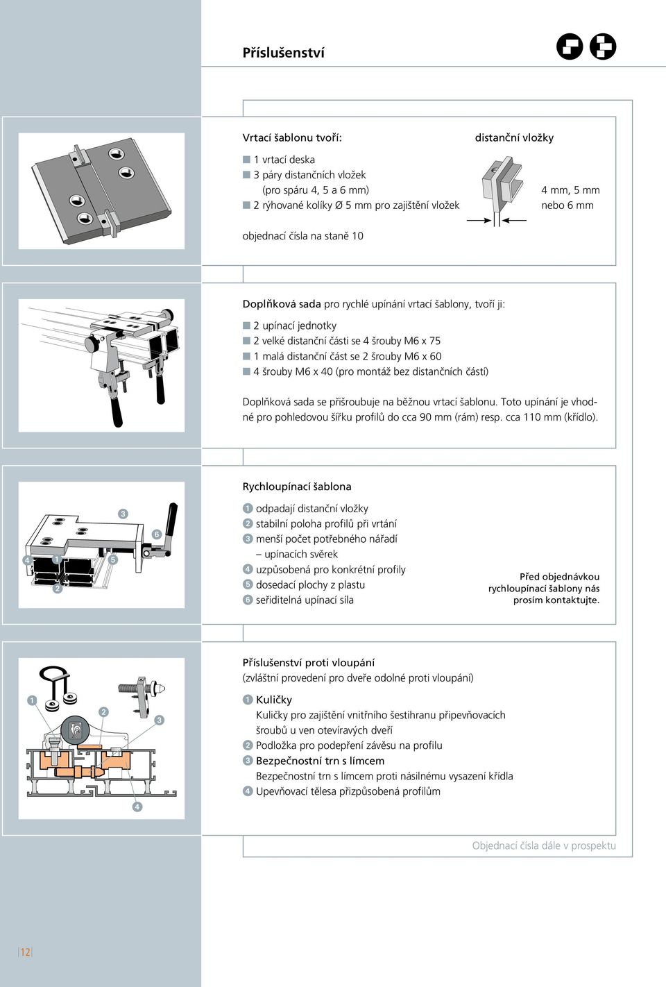 n 4 šrouby M6 x 40 (pro montáž bez distančních částí) Doplňková sada se přišroubuje na běžnou vrtací šablonu. Toto upínání je vhodné pro pohledovou šířku profilů do cca 90 mm (rám) resp.