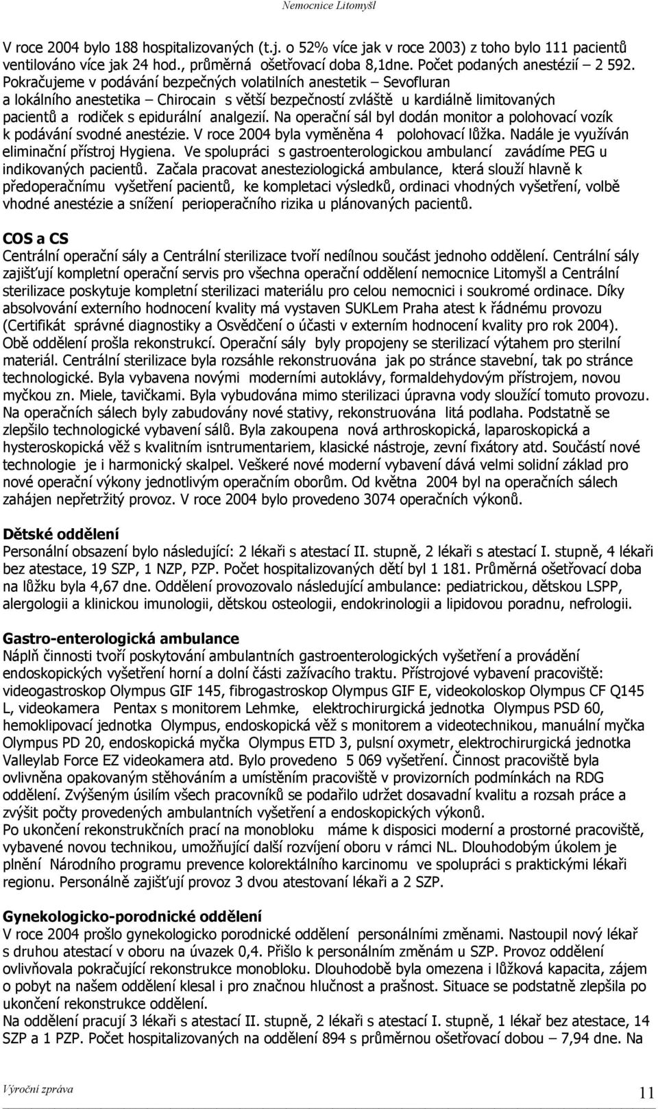 Na operační sál byl dodán monitor a polohovací vozík k podávání svodné anestézie. V roce 2004 byla vyměněna 4 polohovací lůžka. Nadále je využíván eliminační přístroj Hygiena.