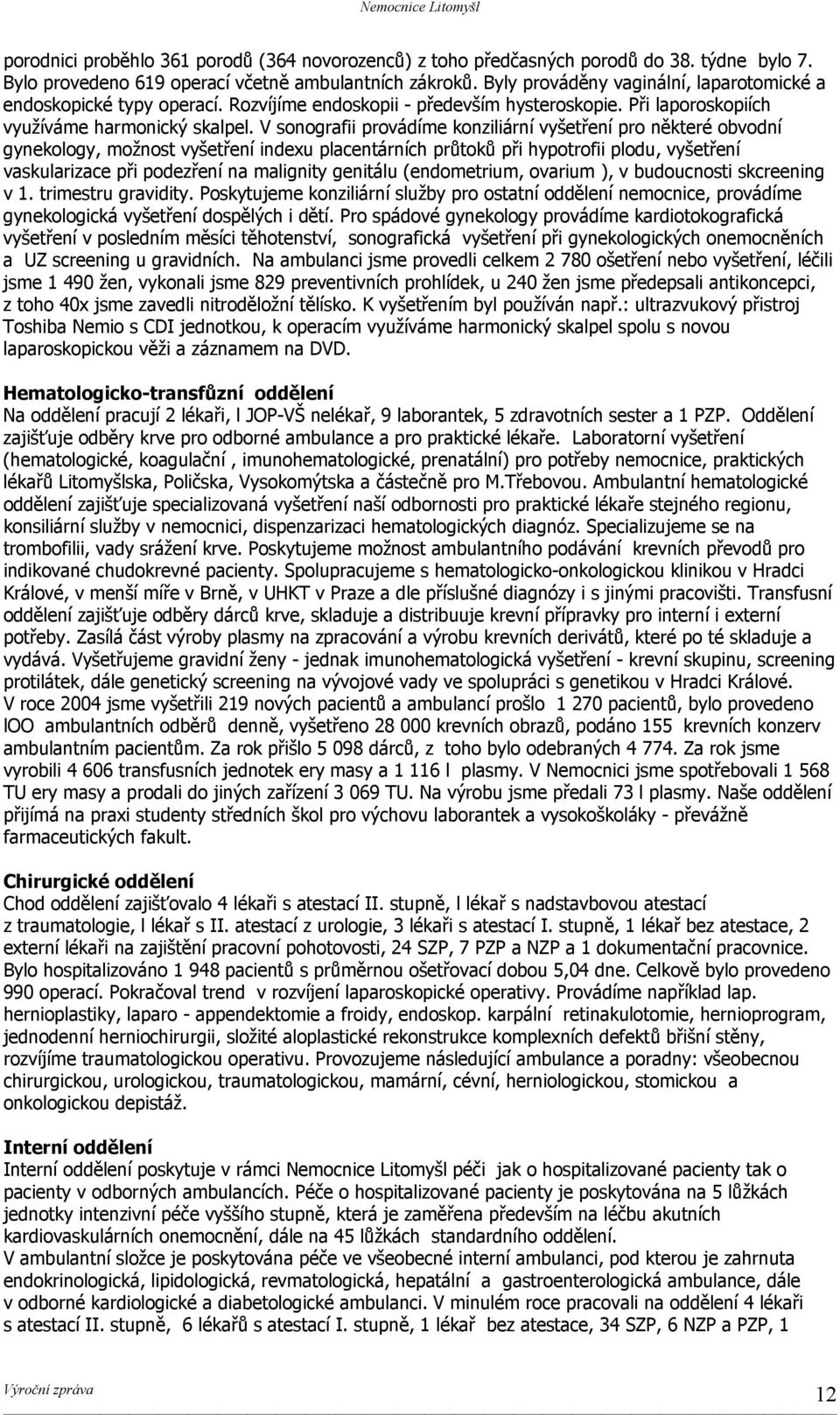 V sonografii provádíme konziliární vyšetření pro některé obvodní gynekology, možnost vyšetření indexu placentárních průtoků při hypotrofii plodu, vyšetření vaskularizace při podezření na malignity