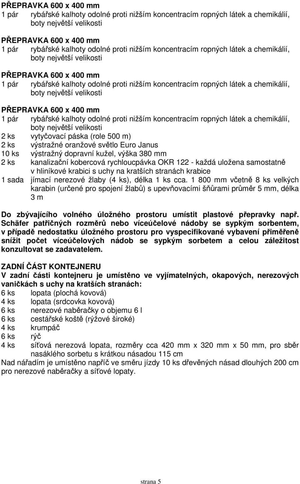 1 800 mm včetně 8 ks velkých karabin (určené pro spojení žlabů) s upevňovacími šňůrami průměr 5 mm, délka 3 m Do zbývajícího volného úložného prostoru umístit plastové přepravky např.