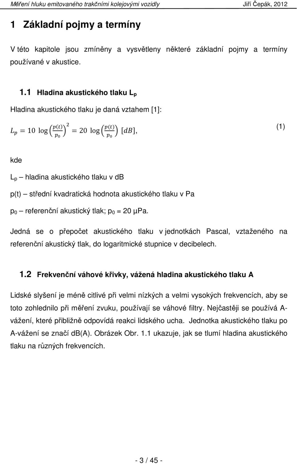 referenční akustický tlak; p 0 = 20 µpa. Jedná se o přepočet akustického tlaku v jednotkách Pascal, vztaženého na referenční akustický tlak, do logaritmické stupnice v decibelech. 1.