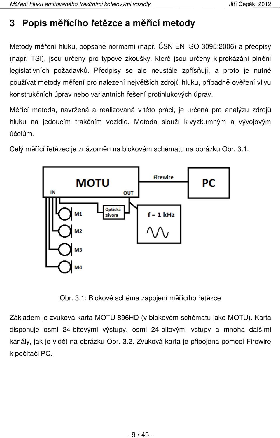 Předpisy se ale neustále zpřísňují, a proto je nutné používat metody měření pro nalezení největších zdrojů hluku, případně ověření vlivu konstrukčních úprav nebo variantních řešení protihlukových