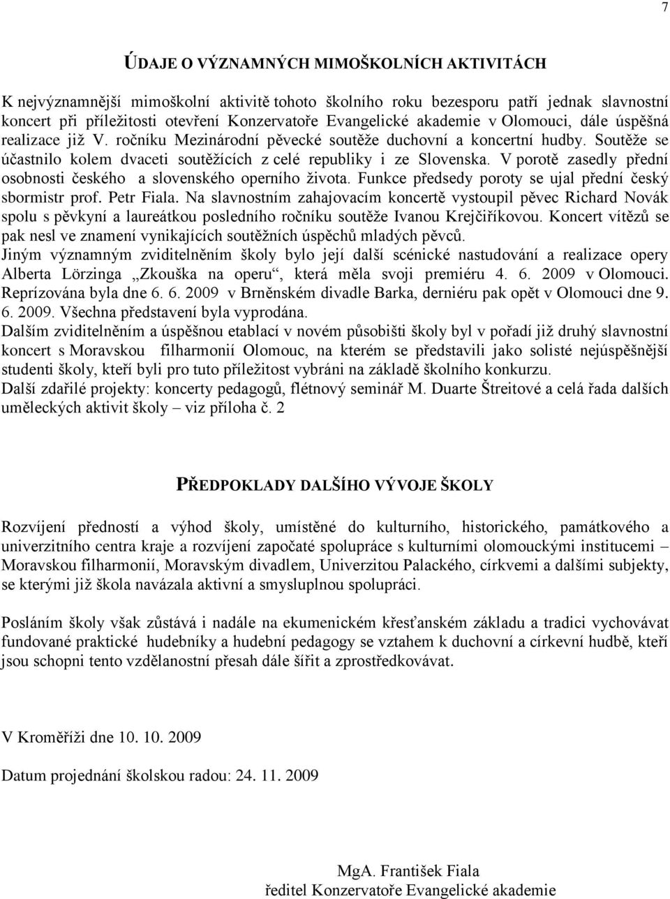 V porotě zasedly přední osobnosti českého a slovenského operního života. Funkce předsedy poroty se ujal přední český sbormistr prof. Petr Fiala.