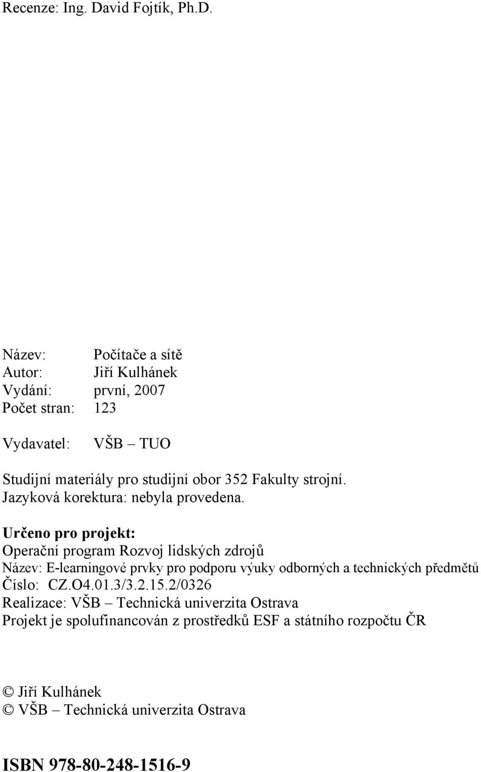 Název: Počítače a sítě Autor: Jiří Kulhánek Vydání: první, 2007 Počet stran: 123 Vydavatel: VŠB TUO Studijní materiály pro studijní obor 352