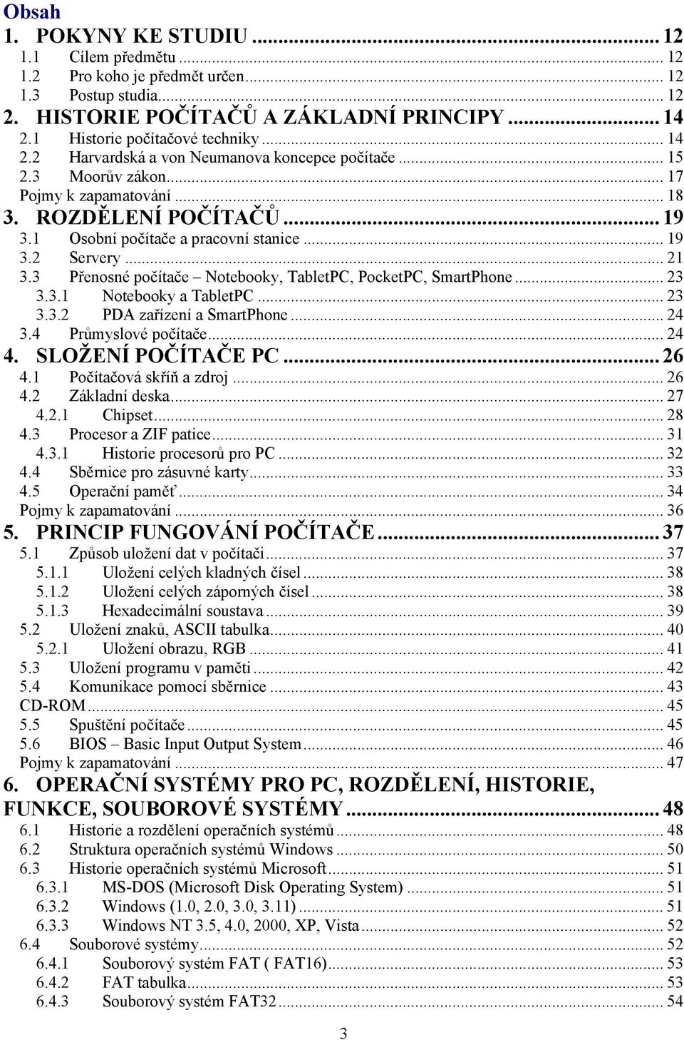 .. 21 3.3 Přenosné počítače Notebooky, TabletPC, PocketPC, SmartPhone... 23 3.3.1 Notebooky a TabletPC... 23 3.3.2 PDA zařízení a SmartPhone... 24 3.4 Průmyslové počítače... 24 4. SLOŽENÍ POČÍTAČE PC.