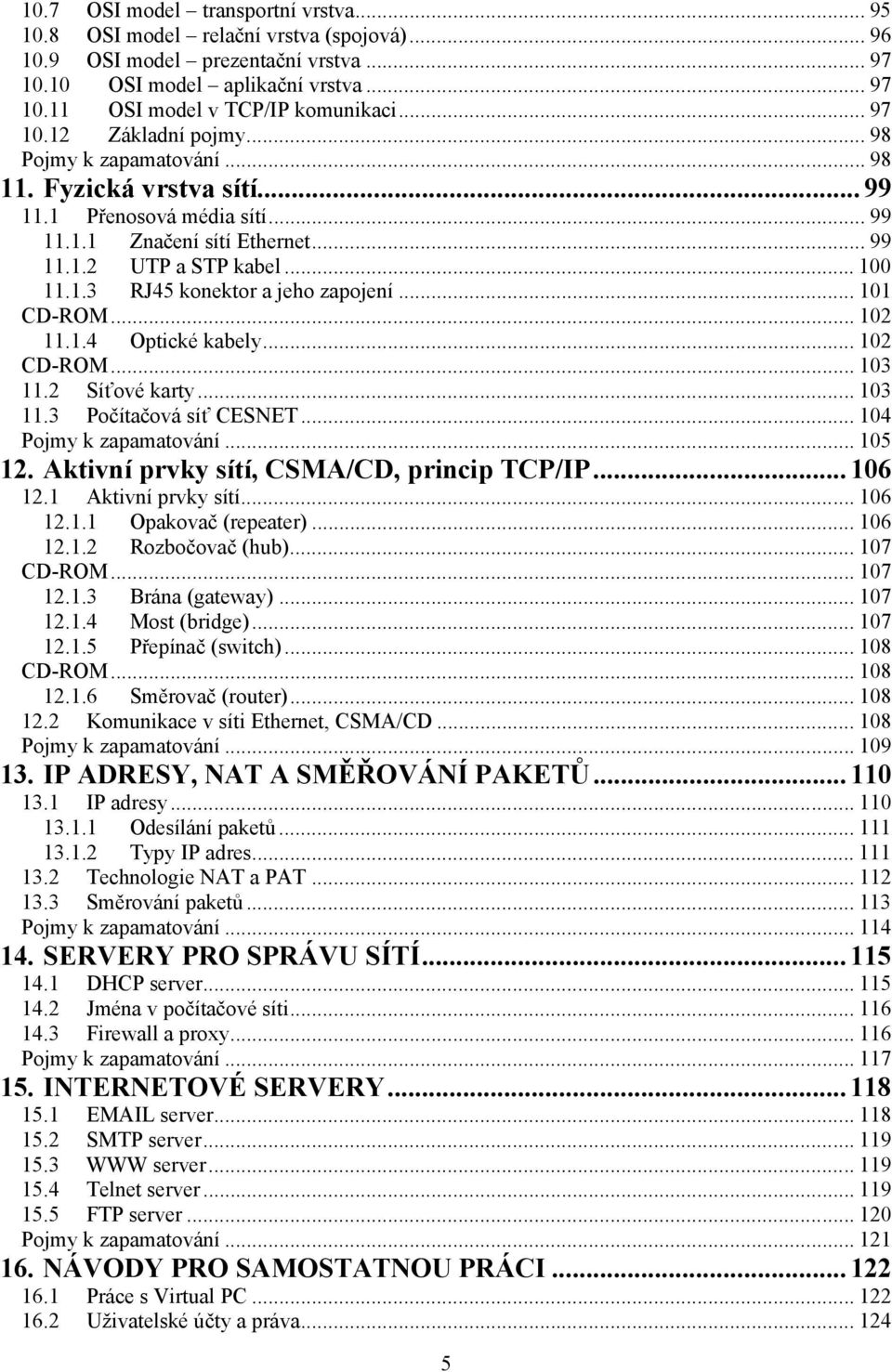 .. 101 CD-ROM... 102 11.1.4 Optické kabely... 102 CD-ROM... 103 11.2 Síťové karty... 103 11.3 Počítačová síť CESNET... 104 Pojmy k zapamatování... 105 12. Aktivní prvky sítí, CSMA/CD, princip TCP/IP.