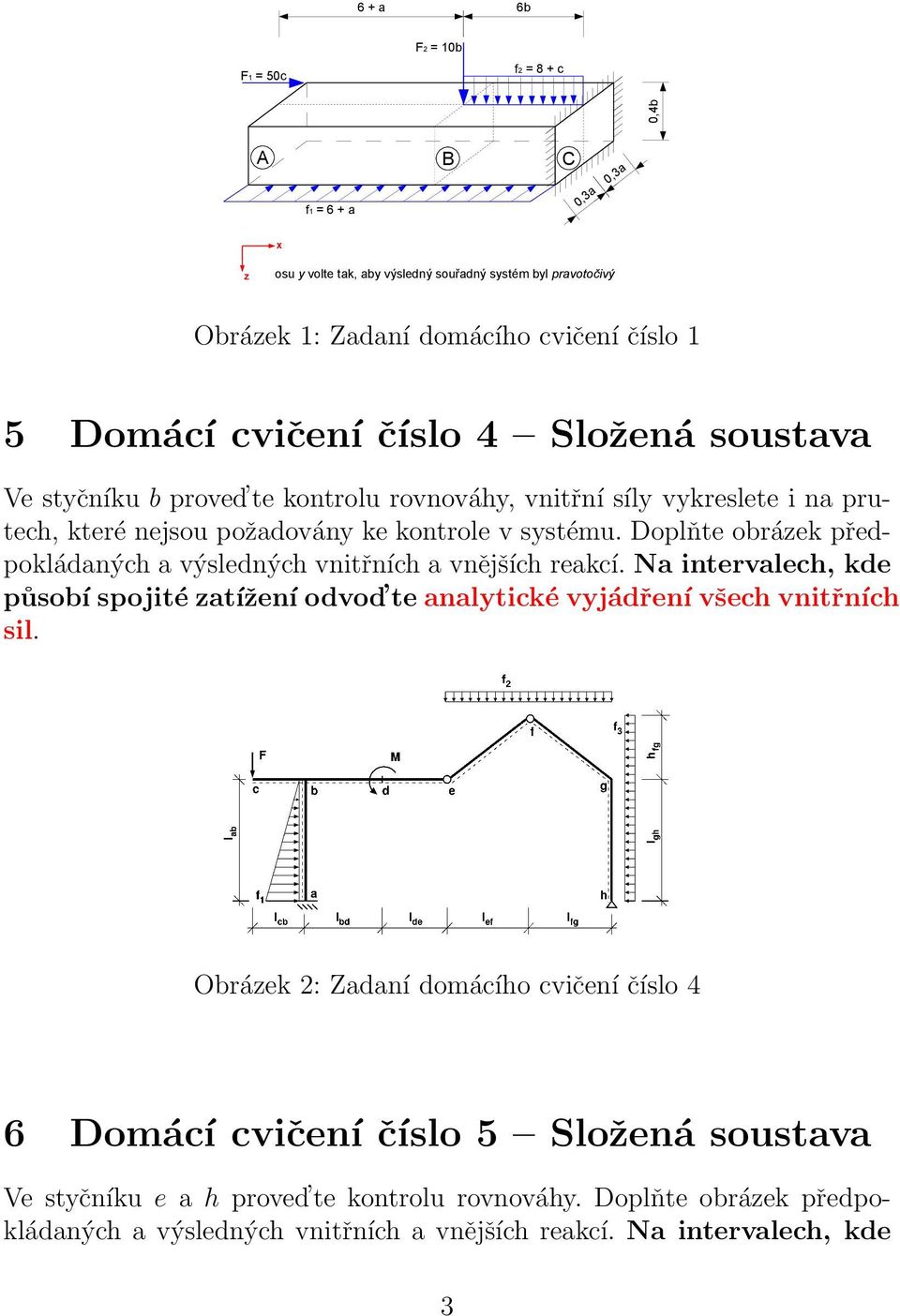 kontrolu průběhy vnitřních rovnováhy, sil M, N, V na zadané složené vnitřní soustavě. Proveďte sílykontrolu vykreslete i na prutech, které nejsou požadovány ke kontrole v systému.