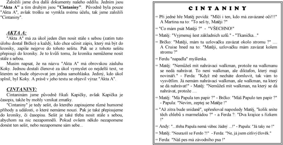 Pak se z tohoto sešitu přepisují do kroniky. Je to kvůli tomu, že kroniku nemůžeme nosit stále s sebou. Musím napsat, že na názvu "Akta A" má obrovskou zásluhu Koky.