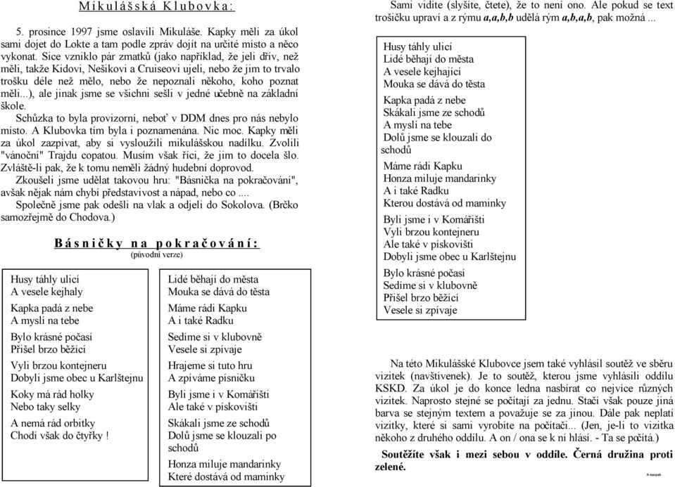 Sice vzniklo pár zmatků (jako například, že jeli dřív, než měli, takže Kidovi, Nešikovi a Cruiseovi ujeli, nebo že jim to trvalo trošku déle než mělo, nebo že nepoznali někoho, koho poznat měli.