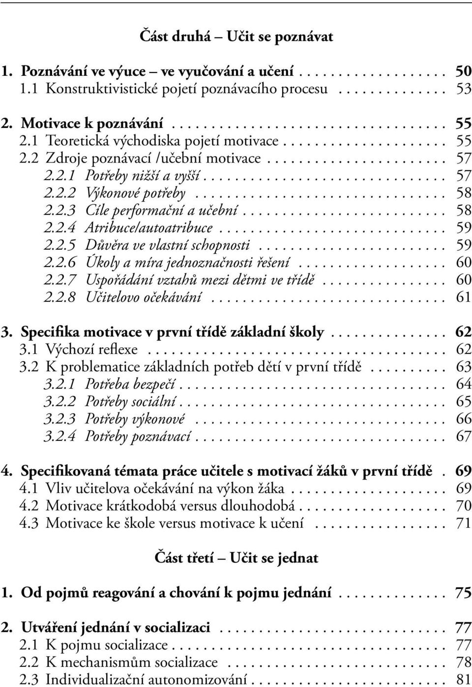 ... 59 2.2.5 Důvěra ve vlastní schopnosti... 59 2.2.6 Úkoly a míra jednoznačnosti řešení... 60 2.2.7 Uspořádání vztahů mezi dětmi ve třídě... 60 2.2.8 Učitelovo očekávání... 61 3.