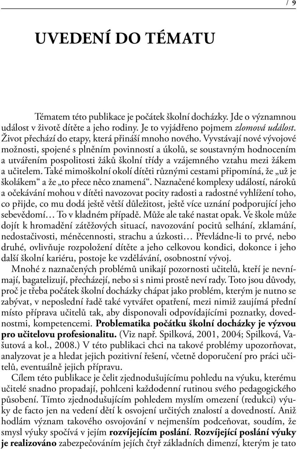 Vyvstávají nové vývojové možnosti, spojené s plněním povinností a úkolů, se soustavným hodnocením a utvářením pospolitosti žáků školní třídy a vzájemného vztahu mezi žákem a učitelem.