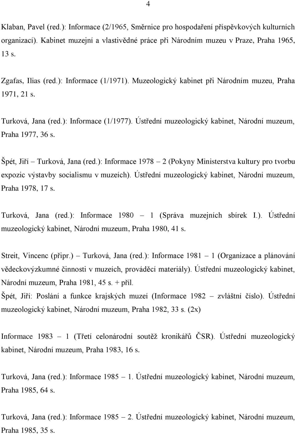 Ústřední muzeologický kabinet, Národní muzeum, Praha 1977, 36 s. Špét, Jiří Turková, Jana (red.): Informace 1978 2 (Pokyny Ministerstva kultury pro tvorbu expozic výstavby socialismu v muzeích).