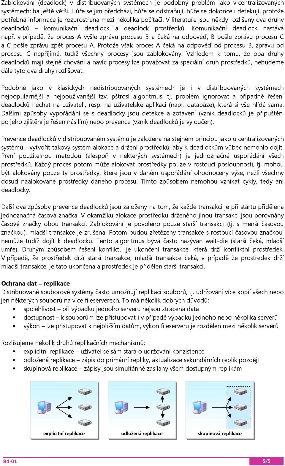 V literatuře jsou někdy rozlišeny dva druhy deadlocků komunikační deadlock a deadlock prostředků. Komunikační deadlock nastává např.