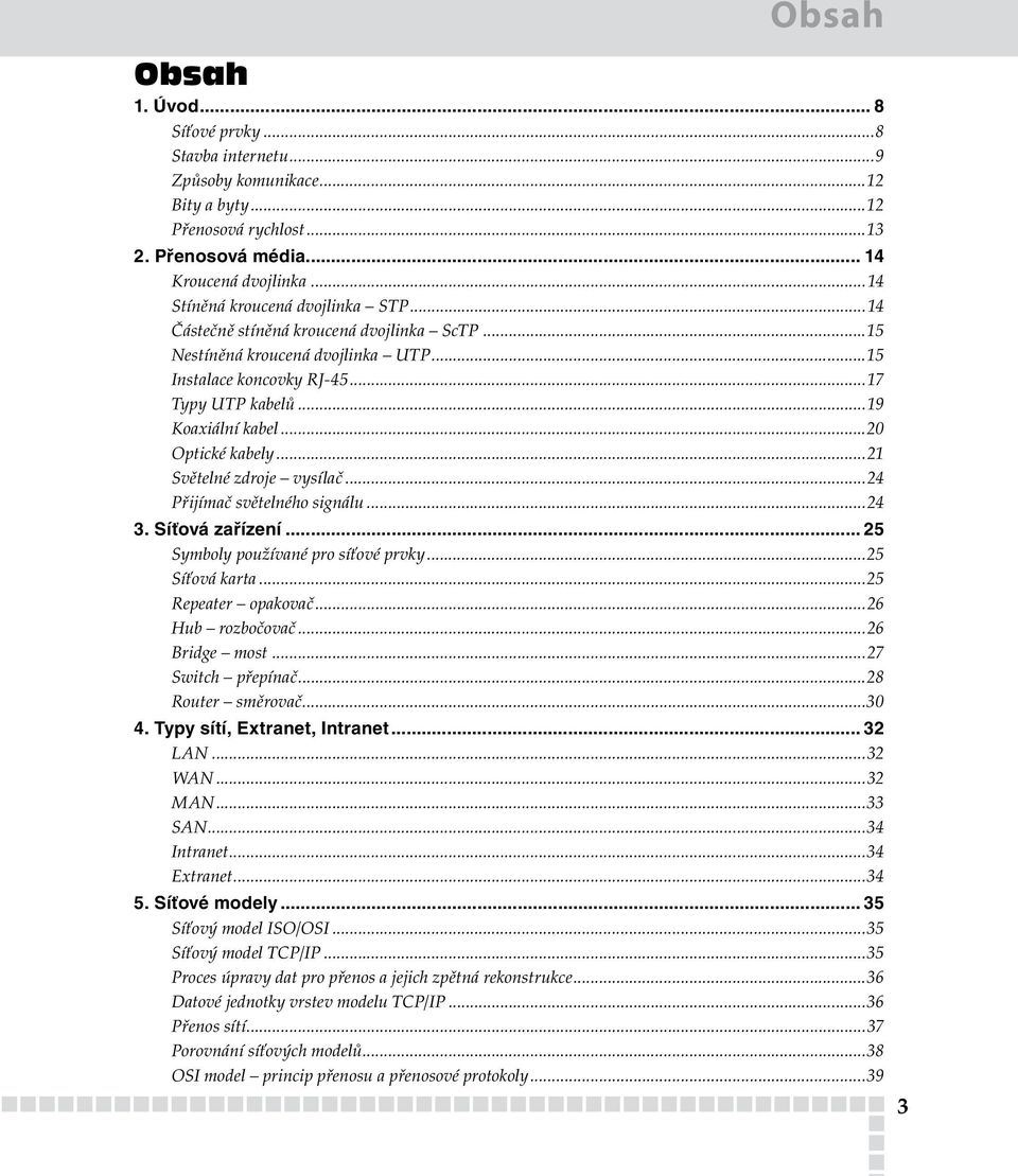 ..2 Optické kabely...21 Světelné zdroje vysílač...24 Přijímač světelného signálu...24 3. Síťová zařízení... 25 Symboly používané pro síťové prvky...25 Síťová karta...25 Repeater opakovač.