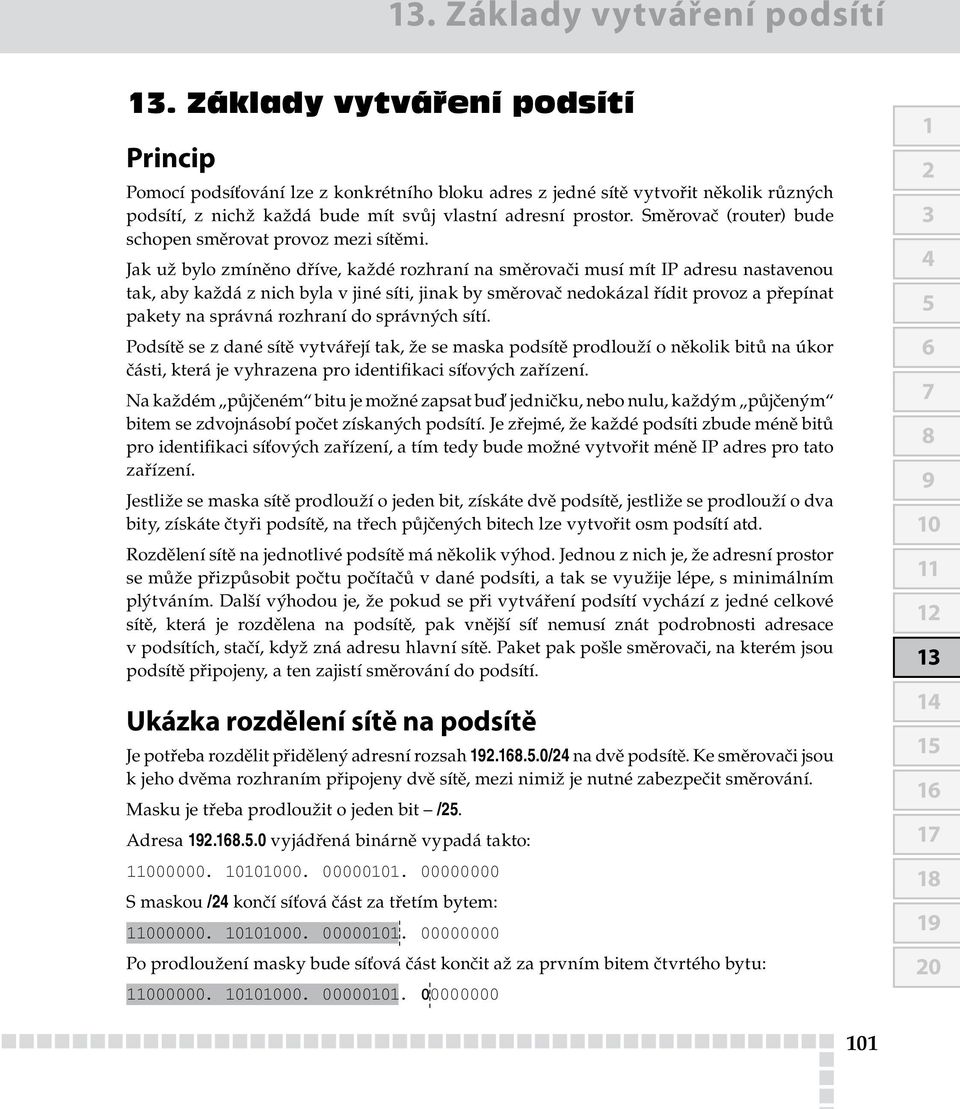 Směrovač (router) bude schopen směrovat provoz mezi sítěmi.