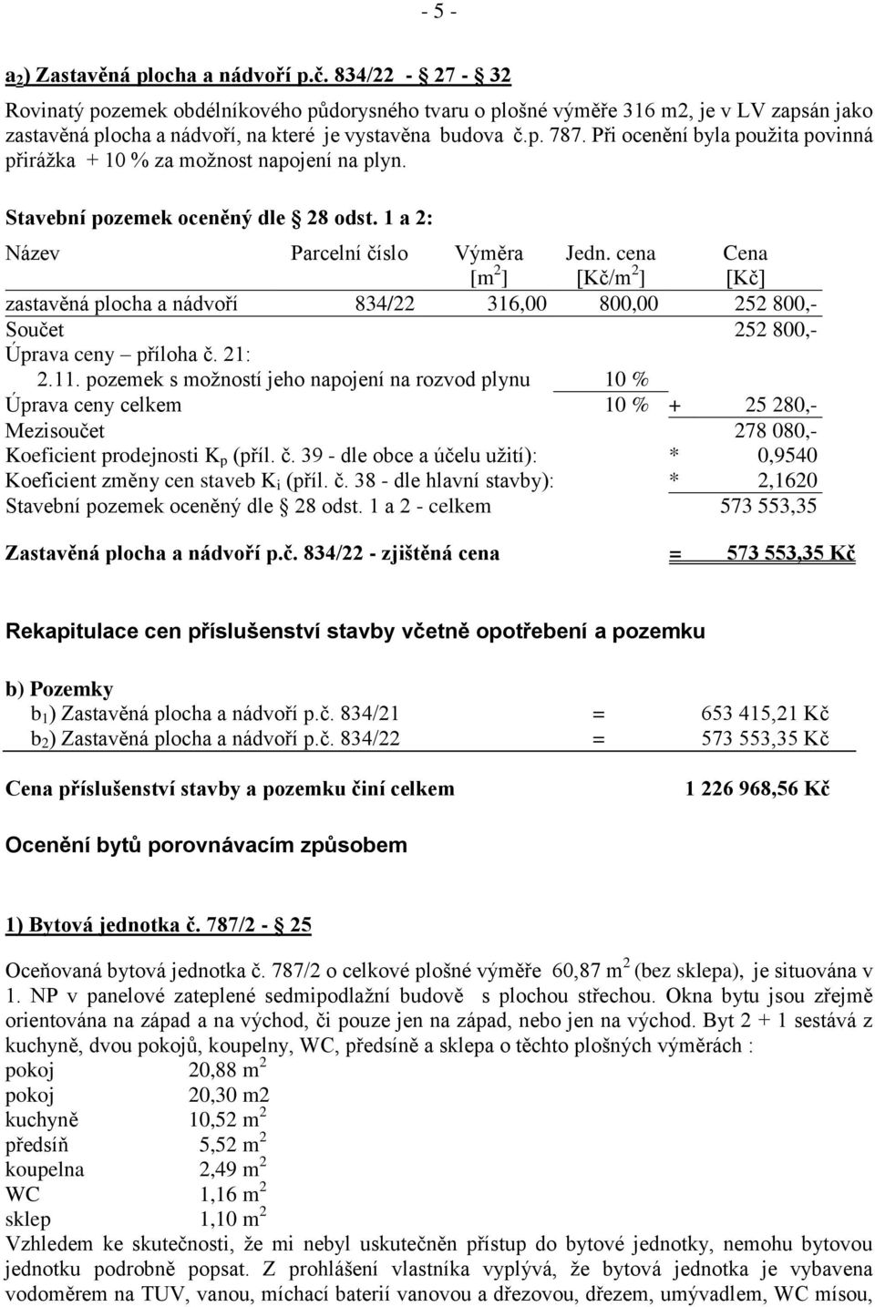 Při ocenění byla použita povinná přirážka + 10 % za možnost napojení na plyn. Stavební pozemek oceněný dle 28 odst. 1 a 2: Název Parcelní číslo Výměra [m 2 ] Jedn.