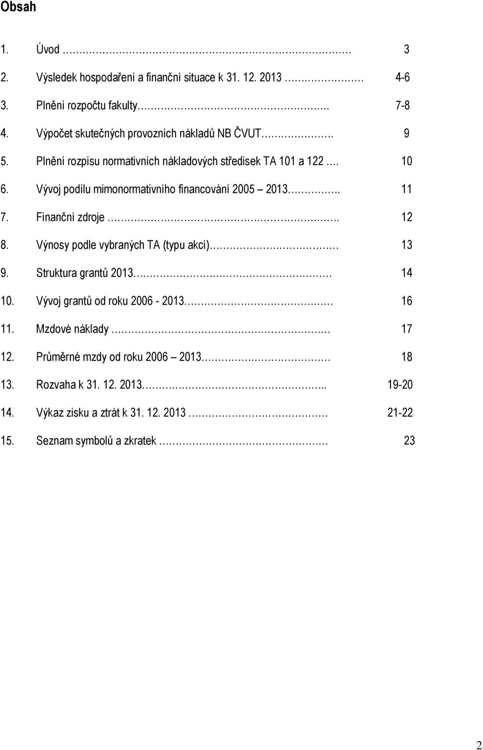 Vývoj podílu mimonormativního financování 2005 2013. 11 7. Finanční zdroje. 12 8. Výnosy podle vybraných TA (typu akcí) 13 9.