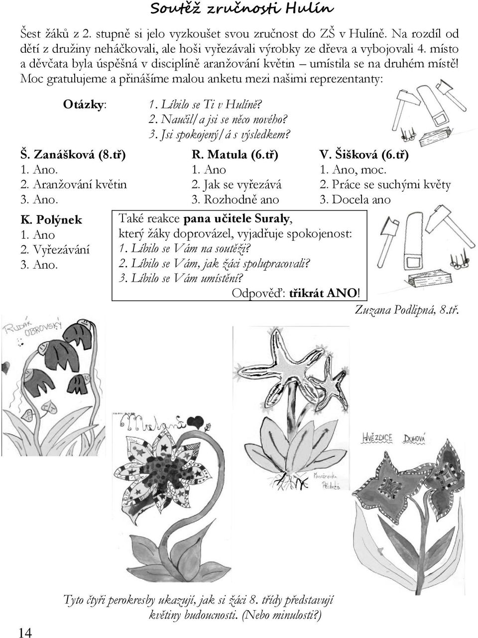 Naučil/a jsi se něco nového? 3. Jsi spokojený/á s výsledkem? Š. Zanášková (8.tř) R. Matula (6.tř) V. Šišková (6.tř) 1. Ano. 1. Ano 1. Ano, moc. 2. Aranžování květin 2. Jak se vyřezává 2.
