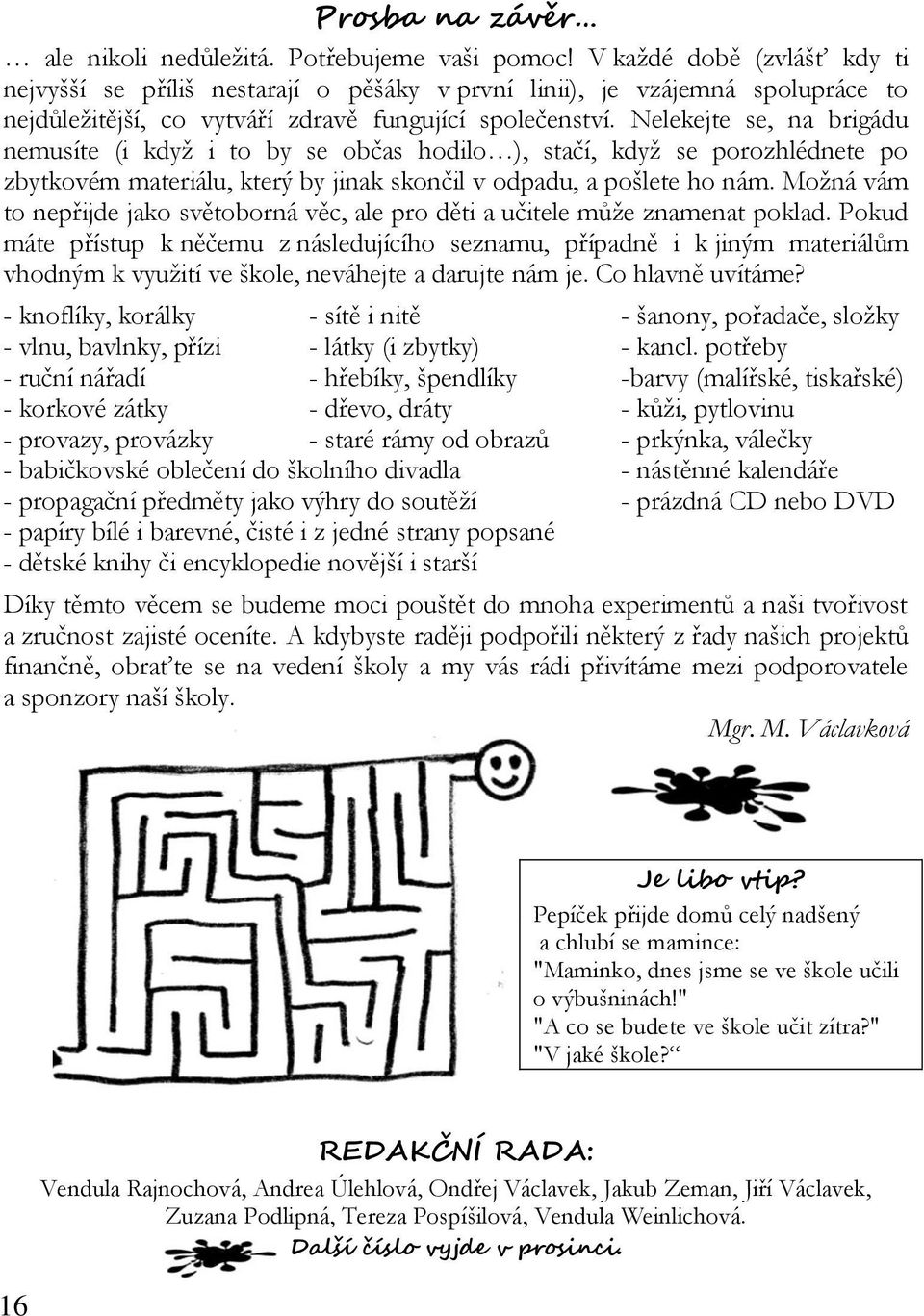 Nelekejte se, na brigádu nemusíte (i když i to by se občas hodilo ), stačí, když se porozhlédnete po zbytkovém materiálu, který by jinak skončil v odpadu, a pošlete ho nám.