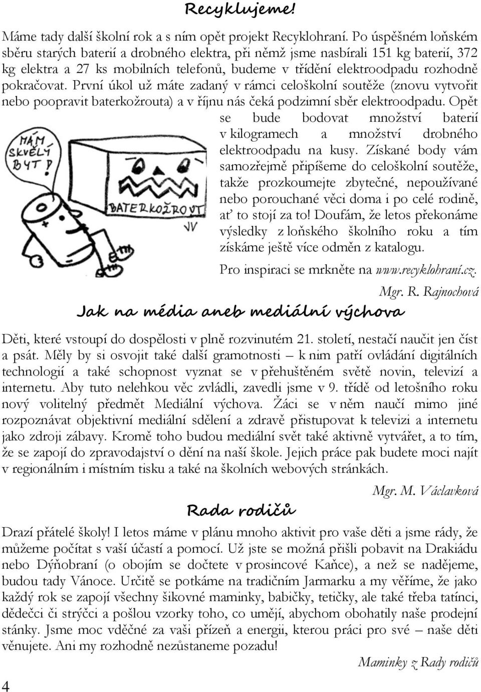 První úkol už máte zadaný v rámci celoškolní soutěže (znovu vytvořit nebo poopravit baterkožrouta) a v říjnu nás čeká podzimní sběr elektroodpadu.