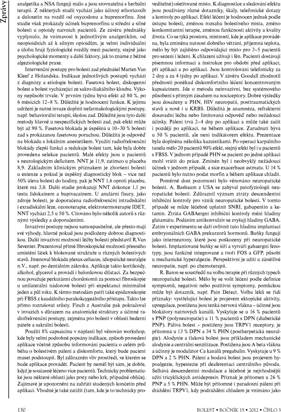 Ze závěru přednášky vyplynulo, že vnímavost k jednotlivým analgetikům, od neopioidních až k silným opioidům, je velmi individuální a úlohu hrají fyziologické rozdíly mezi pacienty, stejně jako