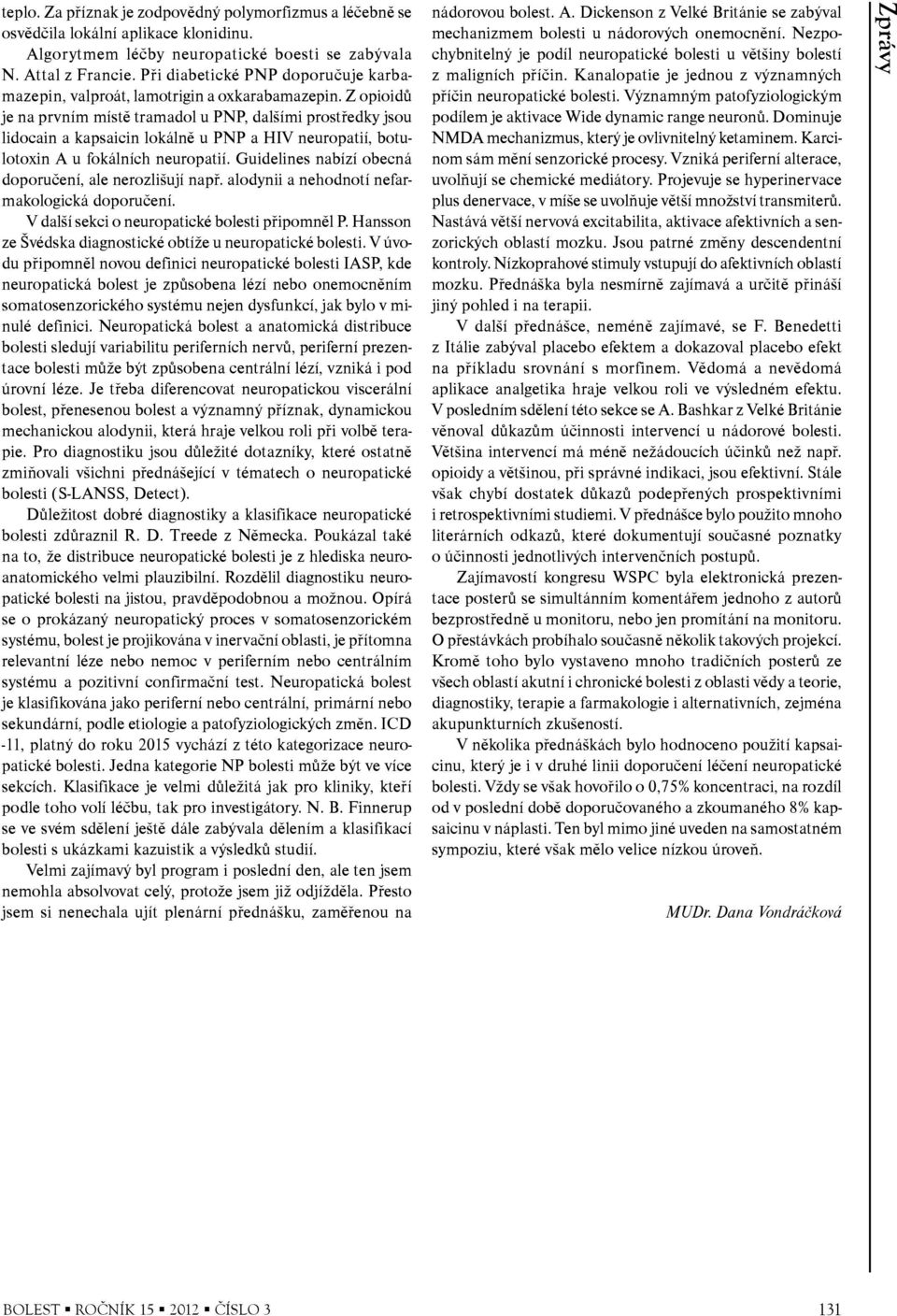 Z opioidů je na prvním místě tramadol u PNP, dalšími prostředky jsou lidocain a kapsaicin lokálně u PNP a HIV neuropatií, botulotoxin A u fokálních neuropatií.