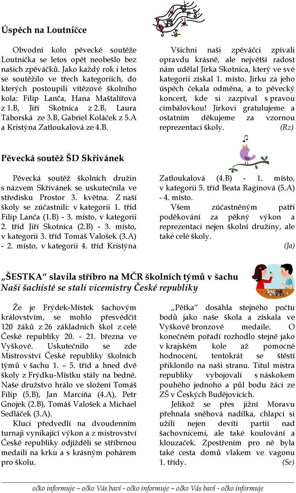 B, Gabriel Koláček z 5.A a Kristýna Zatloukalová ze 4.B. Všichni naši zpěváčci zpívali opravdu krásně, ale největší radost nám udělal Jirka Skotnica, který ve své kategorii získal 1. místo.