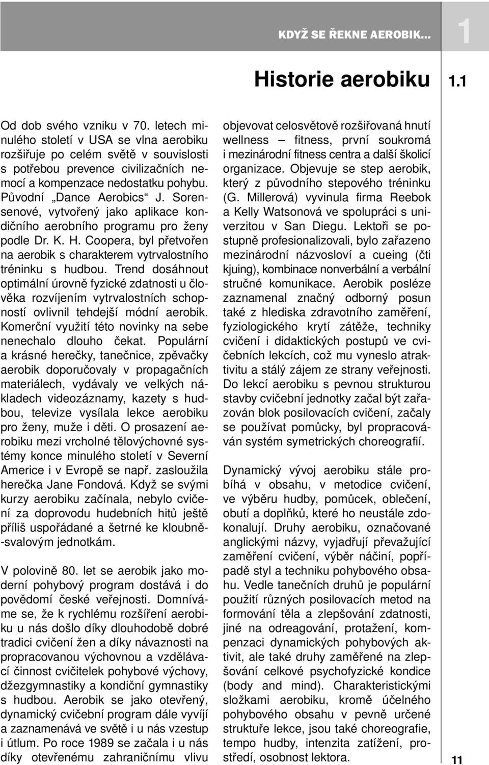 Sorensenové, vytvořený jako aplikace kondičního aerobního programu pro ženy podle Dr. K. H. Coopera, byl přetvořen na aerobik s charakterem vytrvalostního tréninku s hudbou.