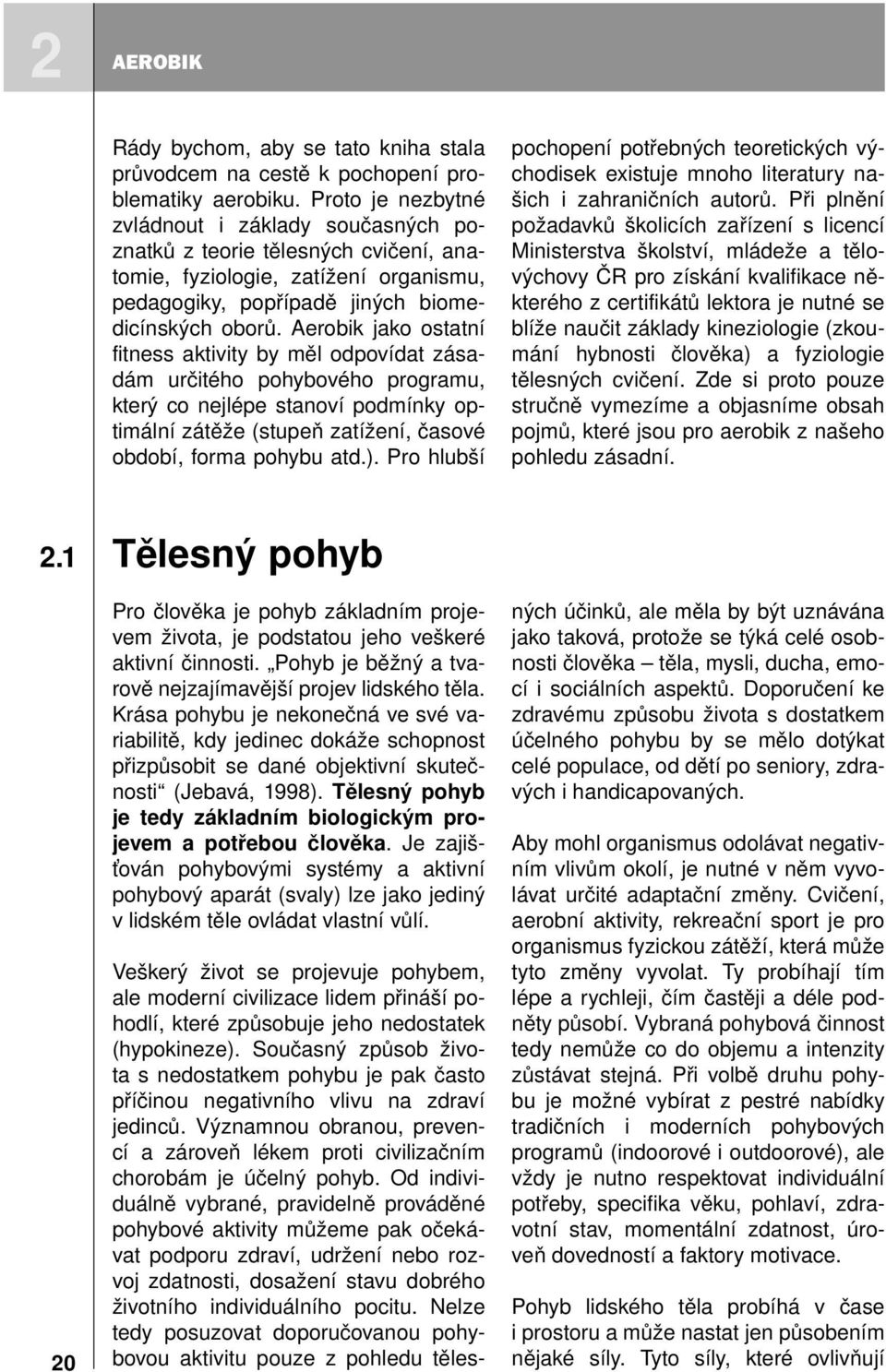 Aerobik jako ostatní fitness aktivity by měl odpovídat zásadám určitého pohybového programu, který co nejlépe stanoví podmínky optimální zátěže (stupeň zatížení, časové období, forma pohybu atd.).