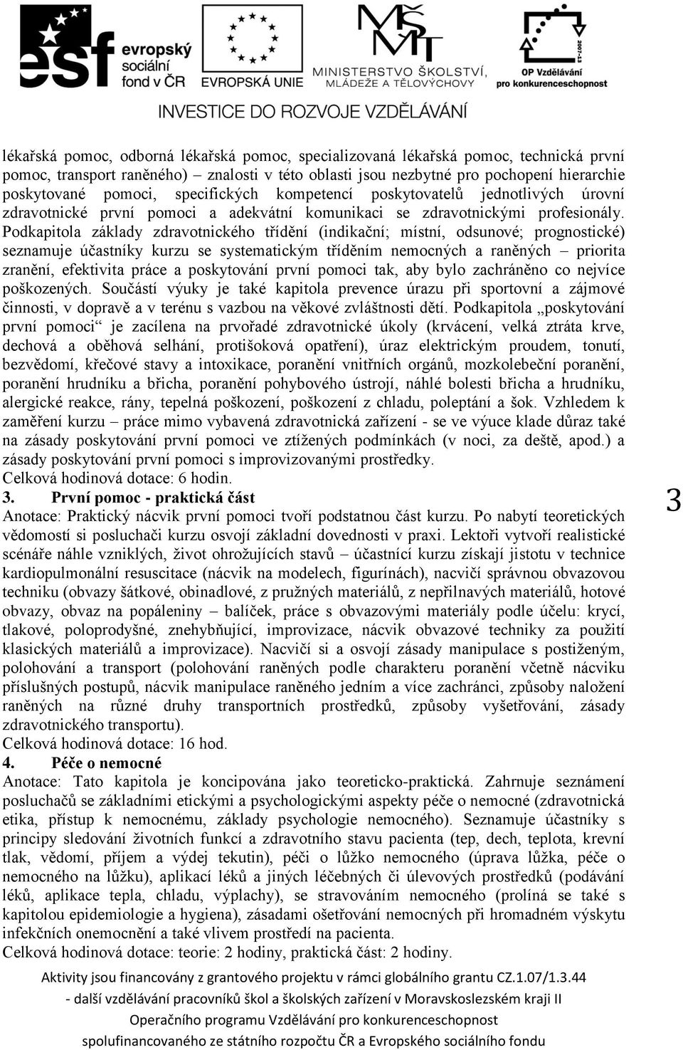 Podkapitola základy zdravotnického třídění (indikační; místní, odsunové; prognostické) seznamuje účastníky kurzu se systematickým tříděním nemocných a raněných priorita zranění, efektivita práce a