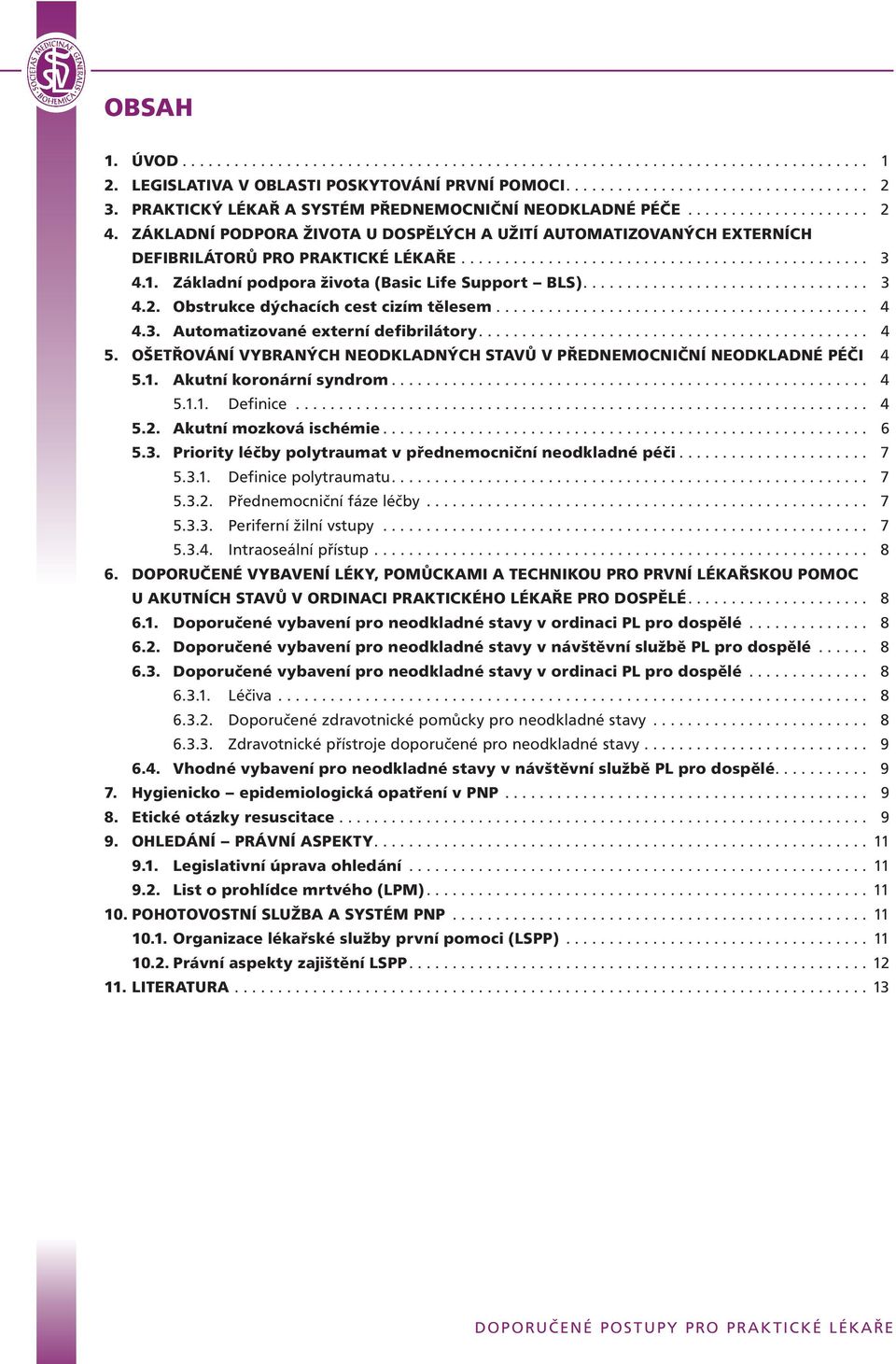 1. Základní podpora života (Basic Life Support BLS)................................. 3 4.2. Obstrukce dýchacích cest cizím tělesem........................................... 4 4.3. Automatizované externí defibrilátory.