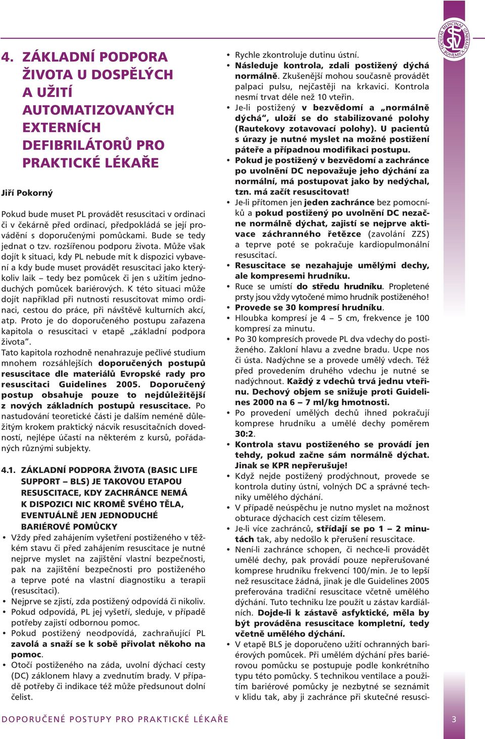 Může však dojít k situaci, kdy PL nebude mít k dispozici vybavení a kdy bude muset provádět resuscitaci jako kterýkoliv laik tedy bez pomůcek či jen s užitím jednoduchých pomůcek bariérových.