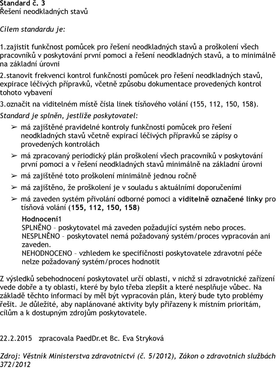 stanovit frekvenci kontrol funkčnosti pomůcek pro řešení neodkladných stavů, expirace léčivých přípravků, včetně způsobu dokumentace provedených kontrol tohoto vybavení 3.