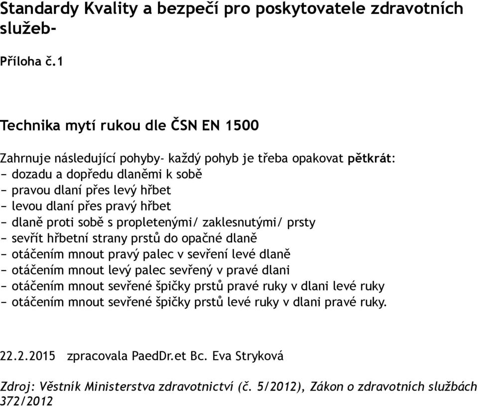 pravý hřbet dlaně proti sobě s propletenými/ zaklesnutými/ prsty sevřít hřbetní strany prstů do opačné dlaně otáčením mnout pravý palec v sevření levé dlaně otáčením mnout levý palec