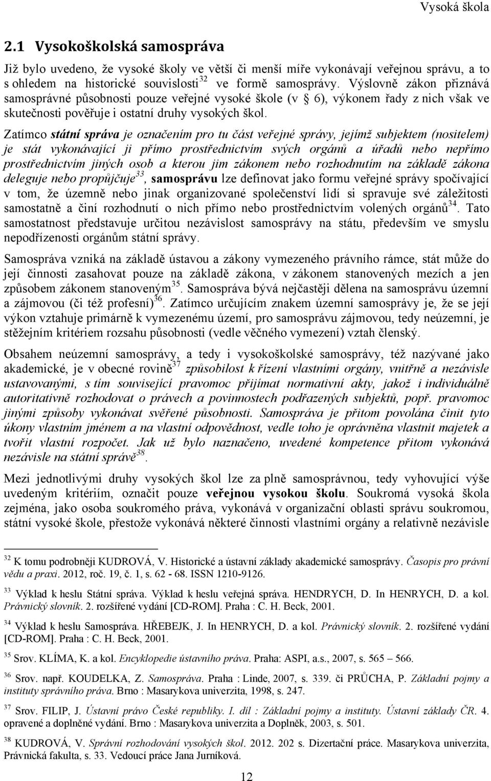 Zatímco státní správa je označením pro tu část veřejné správy, jejímţ subjektem (nositelem) je stát vykonávající ji přímo prostřednictvím svých orgánů a úřadů nebo nepřímo prostřednictvím jiných osob