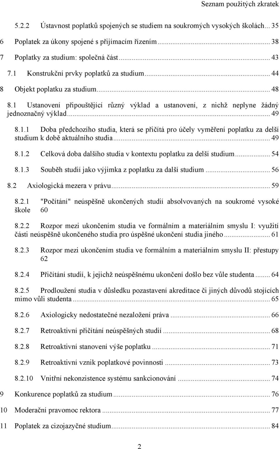 .. 49 8.1.2 Celková doba dalšího studia v kontextu poplatku za delší studium... 54 8.1.3 Souběh studií jako výjimka z poplatku za další studium... 56 8.2 Axiologická mezera v právu... 59 8.2.1 "Počítání" neúspěšně ukončených studií absolvovaných na soukromé vysoké škole 60 8.