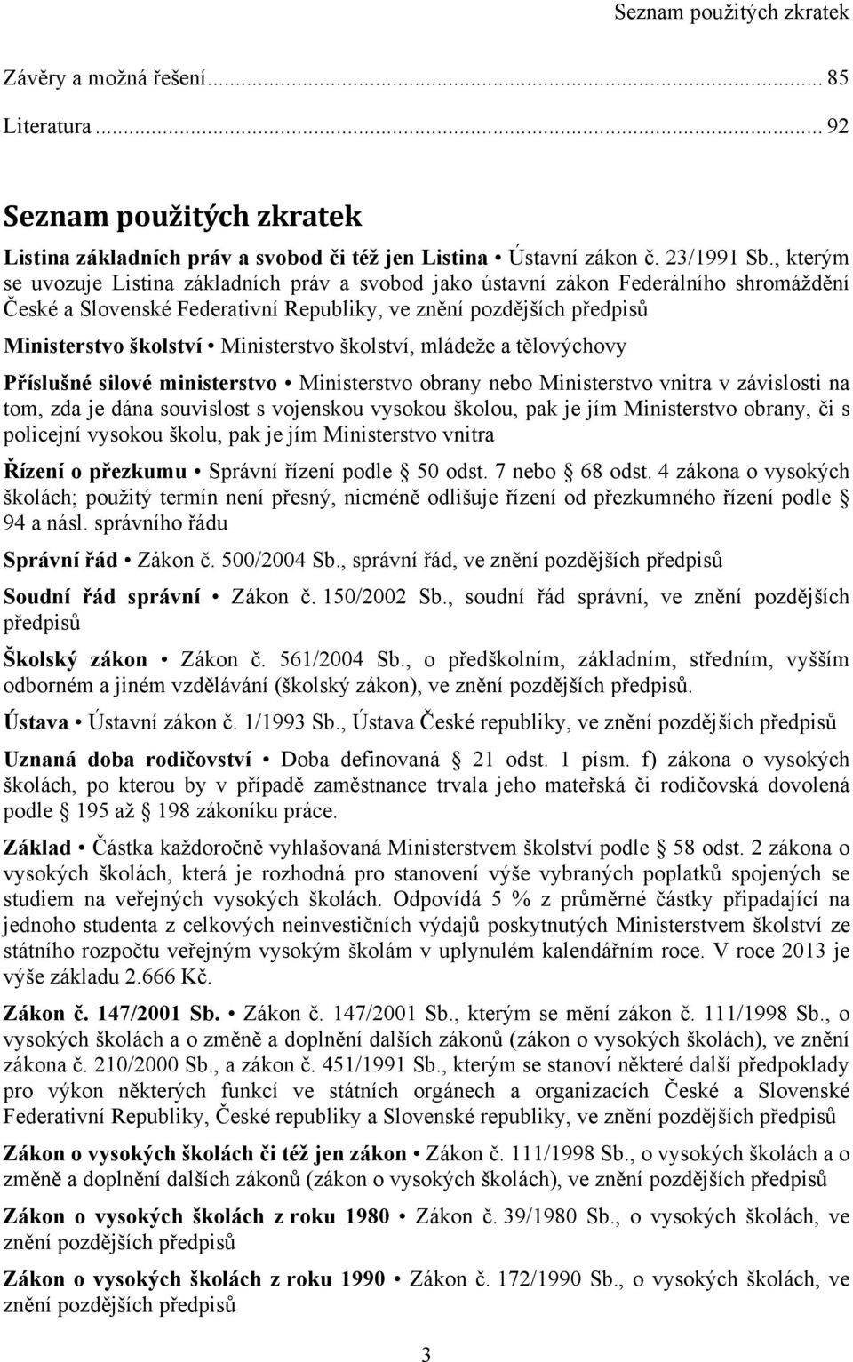 Ministerstvo školství, mládeţe a tělovýchovy Příslušné silové ministerstvo Ministerstvo obrany nebo Ministerstvo vnitra v závislosti na tom, zda je dána souvislost s vojenskou vysokou školou, pak je