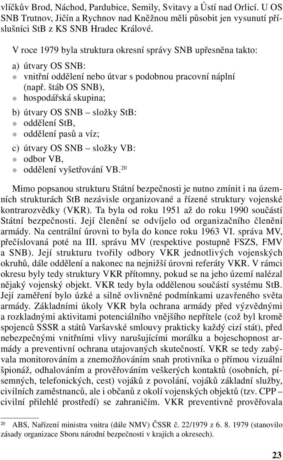 štáb OS SNB), hospodářská skupina; b) útvary OS SNB složky StB: oddělení StB, oddělení pasů a víz; c) útvary OS SNB složky VB: odbor VB, oddělení vyšetřování VB.