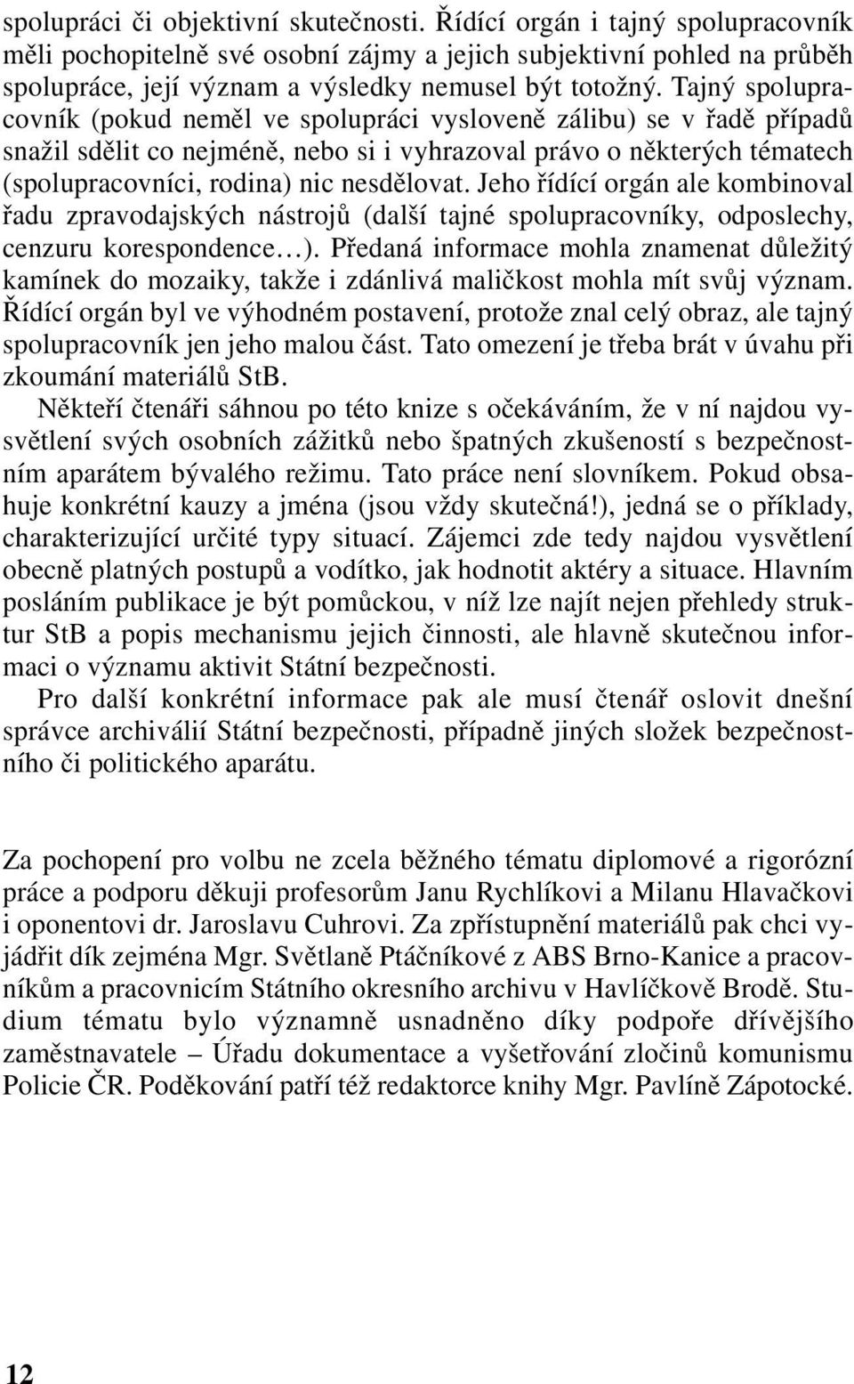 Tajný spolupracovník (pokud neměl ve spolupráci vysloveně zálibu) se v řadě případů snažil sdělit co nejméně, nebo si i vyhrazoval právo o některých tématech (spolupracovníci, rodina) nic nesdělovat.