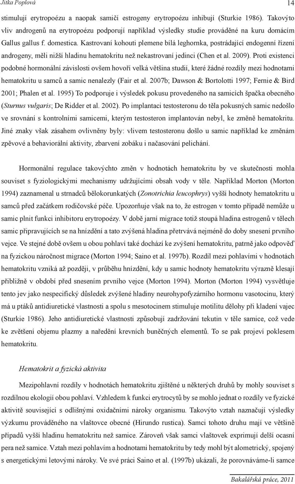 Kastrovaní kohouti plemene bílá leghornka, postrádající endogenní řízení androgeny, měli nižší hladinu hematokritu než nekastrovaní jedinci (Chen et al. 2009).