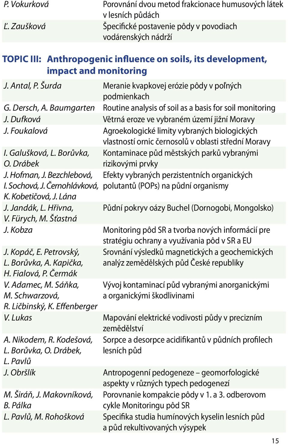 Šurda Meranie kvapkovej erózie pôdy v poľných podmienkach G. Dersch, A. Baumgarten Routine analysis of soil as a basis for soil monitoring J. Dufková Větrná eroze ve vybraném území jižní Moravy J.