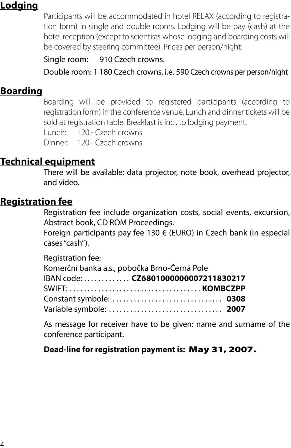 Double room: 1 180 Czech crowns, i.e. 590 Czech crowns per person/night Boarding Boarding will be provided to registered participants (according to registration form) in the conference venue.