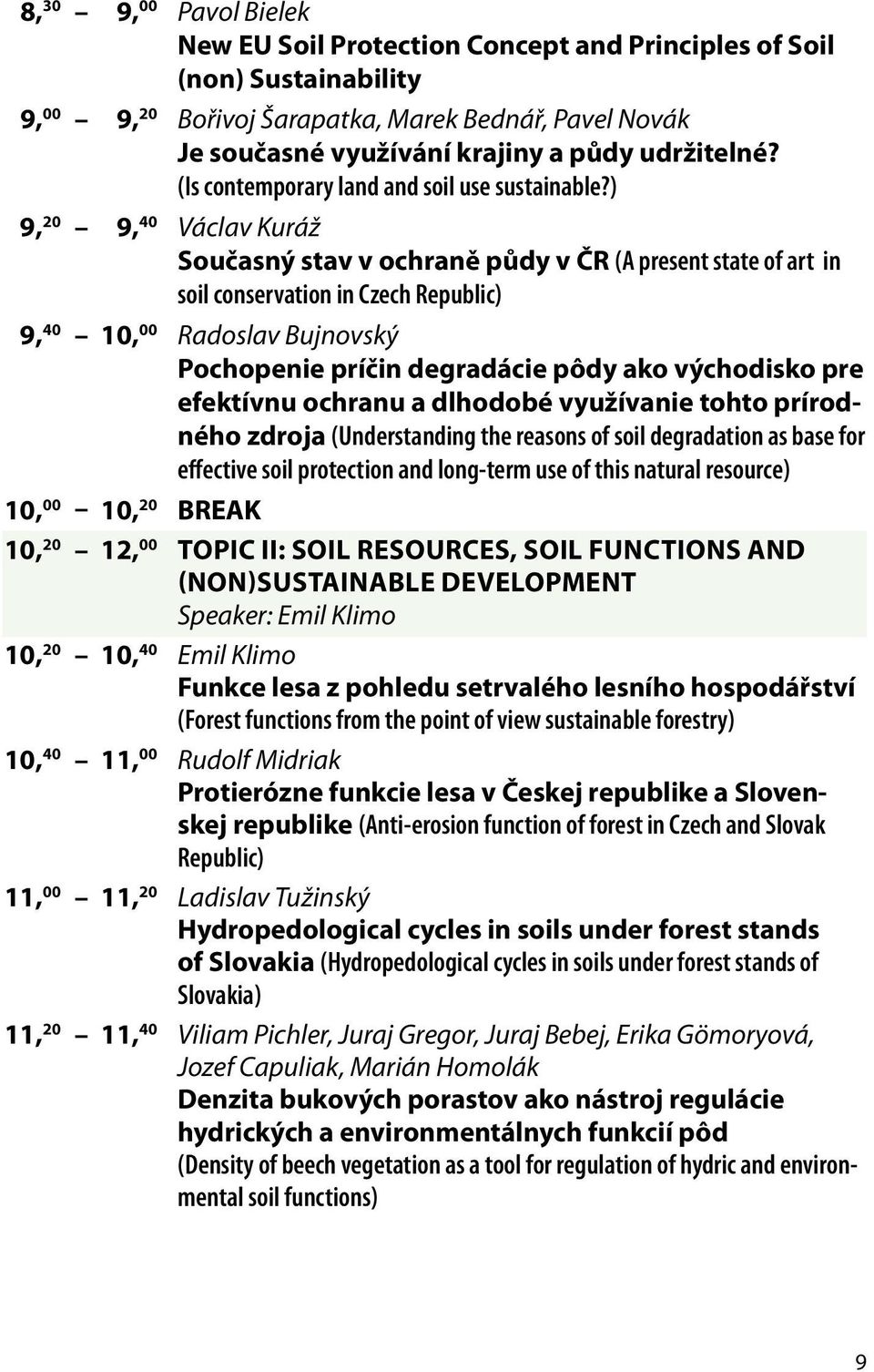 ) 9, 20 9, 40 Václav Kuráž Současný stav v ochraně půdy v ČR (A present state of art in soil conservation in Czech Republic) 9, 40 10, 00 Radoslav Bujnovský Pochopenie príčin degradácie pôdy ako