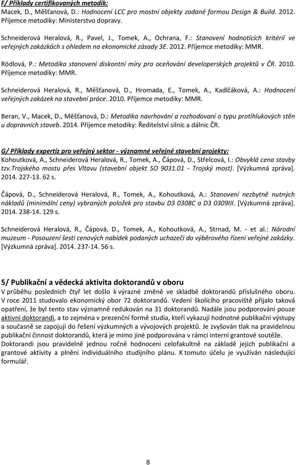 : Metodika stanovení diskontní míry pro oceňování developerských projektů v ČR. 2010. Příjemce metodiky: MMR. Schneiderová Heralová, R., Měšťanová, D., Hromada, E., Tomek, A., Kadlčáková, A.