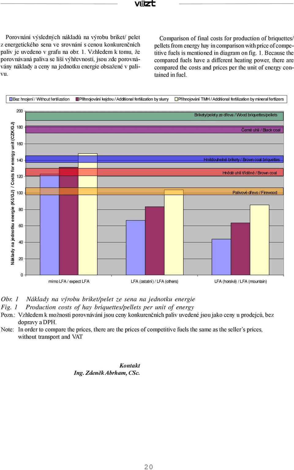 200 180 160 140 120 100 80 60 40 20 Comparison of final costs for production of briquettes/ pellets from energy hay in comparison with price of competitive fuels is mentioned in diagram on fig. 1. Because the compared fuels have a different heating power, there are compared the costs and prices per the unit of energy contained in fuel.