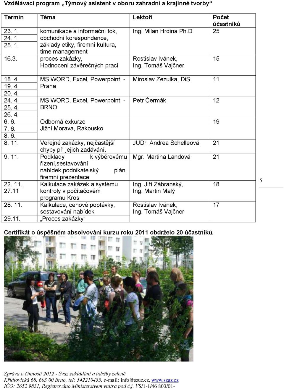 6. Odborná exkurze 7. 6. Jižní Morava, Rakousko 8. 6. 8. 11. Veřejné zakázky, nejčastější chyby při jejich zadávání. 9. 11. Podklady k výběrovému řízení,sestavování nabídek,podnikatelský plán, firemní prezentace 22.