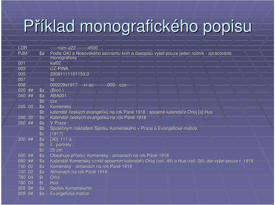 ) 040 ## $a ABA001 $b cze 245 00 $a Komenský : $b kalendář českých evangelíků na rok PáněP 1918 : spojené kalendáře e Orloj [a] Hus 246 30 $a Kalendář českých evangelíků na rok PáněP 1918 260 ## $a V