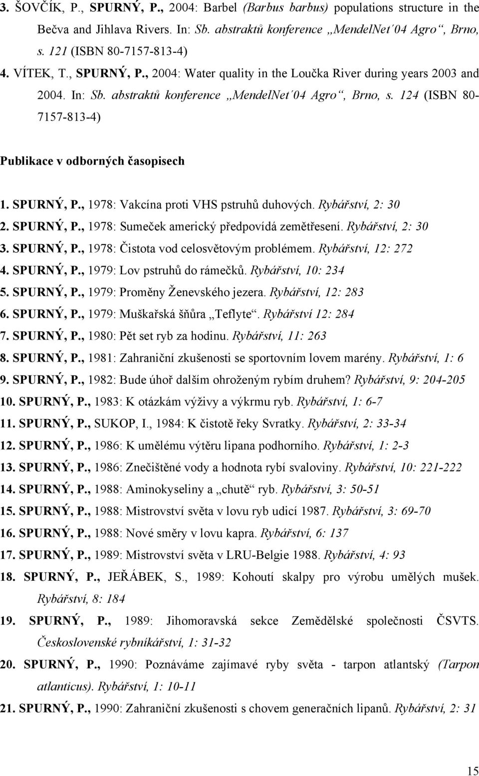 124 (ISBN 80-7157-813-4) Publikace v odborných časopisech 1. SPURNÝ, P., 1978: Vakcína proti VHS pstruhů duhových. Rybářství, 2: 30 2. SPURNÝ, P., 1978: Sumeček americký předpovídá zemětřesení.