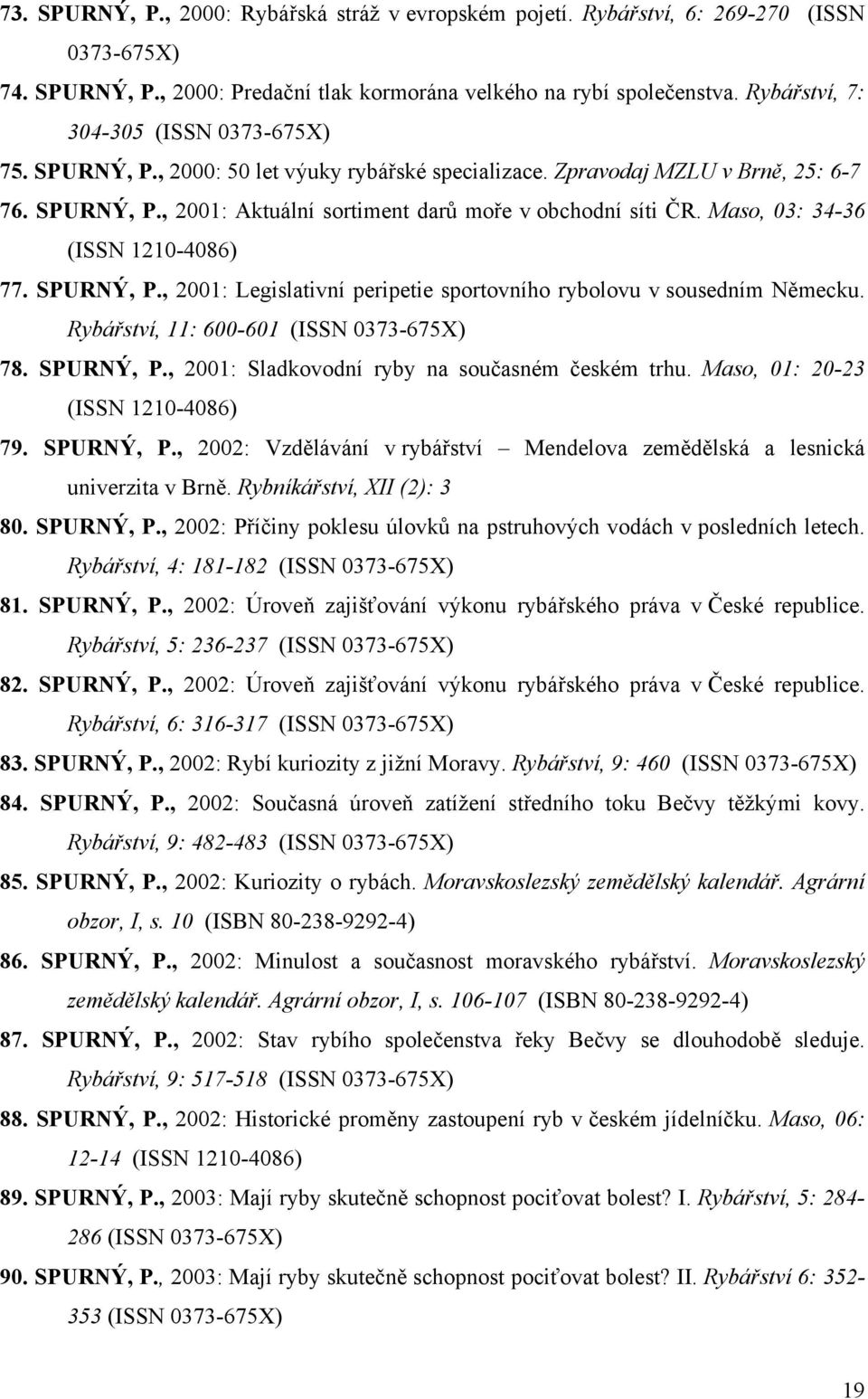 Maso, 03: 34-36 (ISSN 1210-4086) 77. SPURNÝ, P., 2001: Legislativní peripetie sportovního rybolovu v sousedním Německu. Rybářství, 11: 600-601 (ISSN 0373-675X) 78. SPURNÝ, P., 2001: Sladkovodní ryby na současném českém trhu.